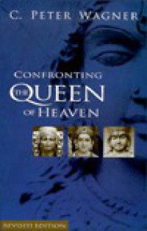 Confronting The Queen of Heaven - C. Peter Wagner