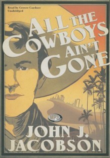 All the Cowboys Ain't Gone - John J. Jacobson, Grover Gardner