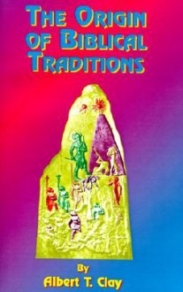 The Origin of Biblical Traditions: Hebrew Legends in Babylonia and Israel - Albert T. Clay