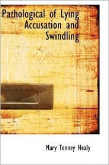 Pathology of Lying, accusation, and swindling: a study in forensic psychology - Mary Tenney Healy, William Healy