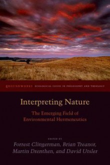 Interpreting Nature: The Emerging Field of Environmental Hermeneutics - Forrest Clingerman, Brian Treanor, Martin Drenthen, David Utsler