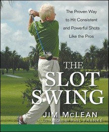 The Slot Swing: The Proven Way to Hit Consistent and Powerful Shots Like the Pros - Jim McLean