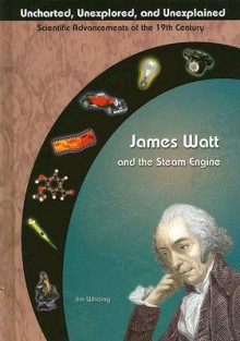 James Watt & The Steam Engine (Uncharted, Unexplored, And Unexplained) - Jim Whiting