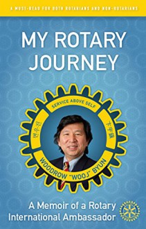 My Rotary Journey: A Memoir of a Rotary International Ambassador - Woodrow Wooj Byun