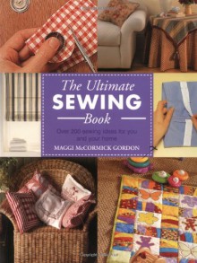 The Ultimate Sewing Book: Over 200 Sewing Ideas for You and Your Home - Maggi McCormick Gordon