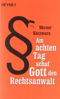 Am achten Tag schuf Gott den Rechtsanwalt - Werner Koczwara