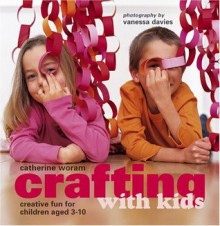 Crafting With Kids: Creative Fun for Children Aged 3-10 - Catherine Woram