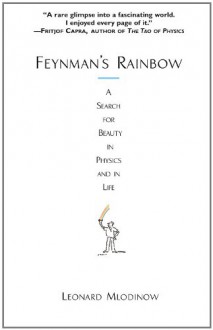 Feynman's Rainbow: A Search for Beauty in Physics and in Life - Leonard Mlodinow