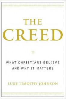 The Creed: What Christians Believe and Why it Matters - Luke Timothy Johnson