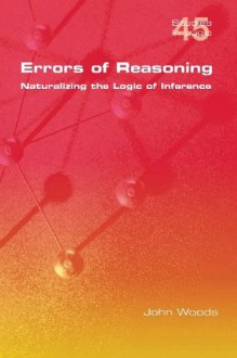 Errors of Reasoning. Naturalizing the Logic of Inference - John Hayden Woods