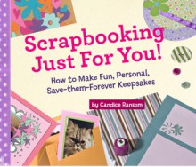 Scrapbooking Just for You!: How to Make Fun, Personal, Save-Them-Forever Keepsakes - Candice F. Ransom