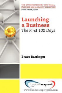 Launching a Business: The First 100 Days (Small Business Management and Entrepreneurship) - Bruce Barringer