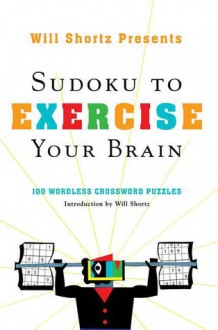 Will Shortz Presents Sudoku to Exercise Your Brain: 100 Wordless Crossword Puzzles - Will Shortz