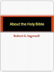 About the Holy Bible - Robert G. Ingersoll