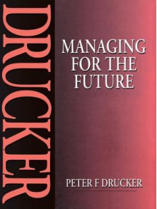 Managing for the Future - Peter F. Drucker