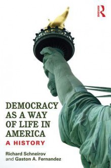 Democracy as a Way of Life in America: A History - Richard Schneirov, Gaston A. Fernandez