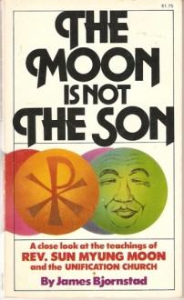 The Moon Is Not the Son: A Close Look at the Teachings of Rev. Sun Myung Moon and the Unification Church - James Bjornstad