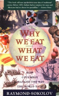 Why We Eat What We Eat: How the Encounter Between the New World and the Old Changed the Way Everyone on the Planet Eats - Raymond Sokolov