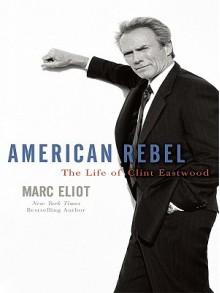 American Rebel: The Life of Clint Eastwood - Marc Eliot