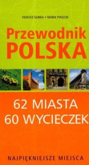 Najpiękniejsze miejsca. 62 miasta, 60 wycieczek - Tadeusz Glinka, Marek Piasecki