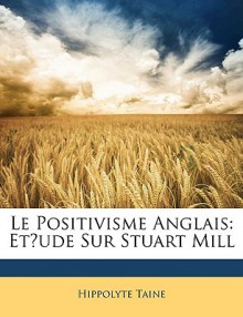 Le positivisme anglais: étude sur Stuart Mill - Hippolyte Taine