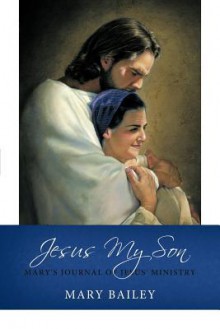 Jesus My Son: Mary's Journal of Jesus' Ministry - Mary Bailey