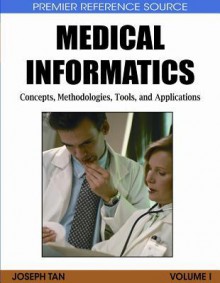 Medical Informatics, 4 Volumes: Concepts, Methodologies, Tools, and Applications: Medical Informatics: Concepts, Methodologies, Tools, and Applications (Premier Reference Source) - Joseph Tan