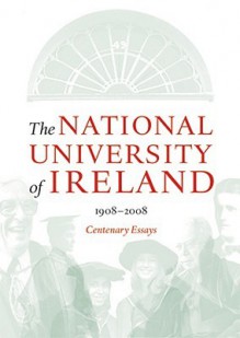 The National University of Ireland 1908 - 2008: Centenary Essays - Tom Dunne, John Coolahan