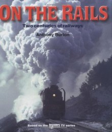 On The Rails: Two Centuries Of Railways - Anthony Burton