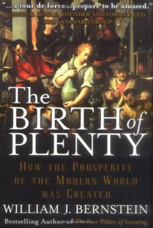 The Birth of Plenty : How the Prosperity of the Modern World was Created - William J. Bernstein