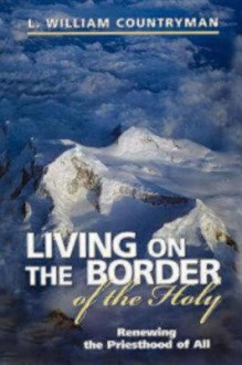 Living on the Border of the Holy: Renewing the Priesthood of All - L. William Countryman