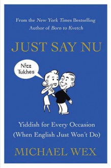 Just Say Nu: Yiddish for Every Occasion (When English Just Won't Do) - Michael Wex