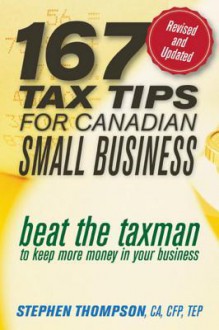 167 Tax Tips for Canadian Small Business: Beat the Taxman to Keep More Money in Your Business - Stephen Thompson