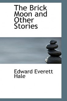 The Brick Moon and Other Stories - Edward Everett Hale