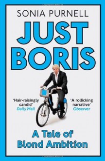 Just Boris: A Tale of Blond Ambition - Sonia Purnell