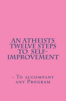 An Atheists Twelve Steps to Self-improvement - To accompany any Program - Vince Hawkins