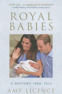 Royal Babies: A History 1066-2013 - Amy Licence