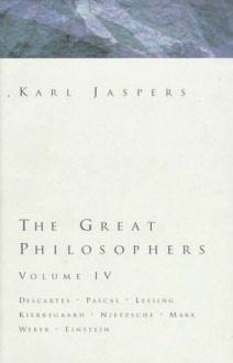 Great Philosophers 4: Descartes, Pascal, Lessing, Kierkegaard, Nietzsche, Marx, Weber, Einstein - Karl Jaspers, Edith Ehrlich, Leonard Ehrlich, Leonard H. Ehrlich, Michael Ermarth