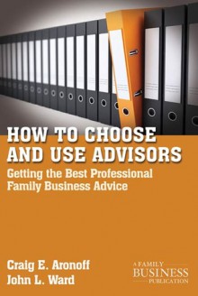 How to Choose and Use Advisors: Getting the Best Professional Family Business Advice - Craig E. Aronoff, John L. Ward, Drew S. Medoza