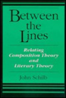 Between the Lines: Relating Composition Theory and Literary Theory - John Schilb