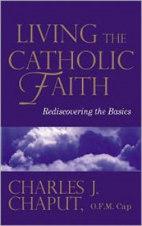 Living the Catholic Faith: Rediscovering the Basics - Charles J. Chaput