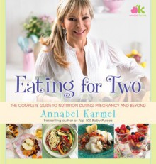 Eating for Two: The Complete Guide to Nutrition During Pregnancy and Beyond - Annabel Karmel