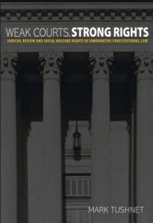 Weak Courts, Strong Rights: Judicial Review and Social Welfare Rights in Comparative Constitutional Law - Mark Tushnet