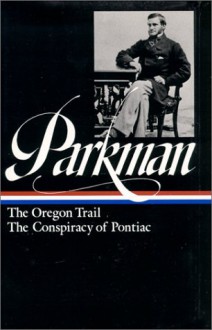 Francis Parkman : The Oregon Trail / The Conspiracy of Pontiac (The Library of America) - Francis Parkman, William Taylor