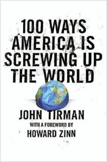 100 Ways America Is Screwing Up the World - John Tirman, Howard Zinn