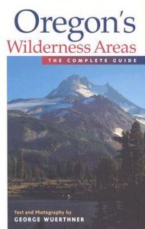 Oregon's Wilderness Areas: The Complete Guide - George Wuerthner