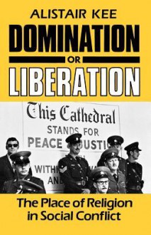 Domination or Liberation: The Place of Religion in Social Conflict - Alistair Kee