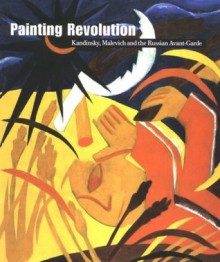 Painting Revolution : Kandinsky, Malevich and the Russian Avant-Garde - John Bowlt