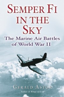 Semper Fi in the Sky: The Marine Air Battles of World War II - Gerald Astor