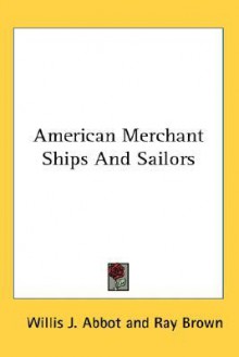 American Merchant Ships and Sailors - Willis John Abbot, Ray Brown